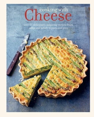 Cooking with Cheese: Over 80 Deliciously Inspiring Recipes from Soups and Salads to Pasta and Pies by Ryland Peters & Small