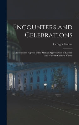 Encounters and Celebrations; Notes on Some Aspects of the Mutual Appreciation of Eastern and Western Cultural Values by Fradier, Georges