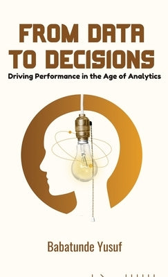 From Data To Decisions: Driving Performance in the Age of Analytics by Yusuf, Babatunde