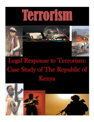 Legal Response to Terrorism: Case Study of The Republic of Kenya by Naval Postgraduate School