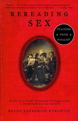 Rereading Sex: Battles Over Sexual Knowledge and Suppression in Nineteenth-Century America by Horowitz, Helen Lefkowitz