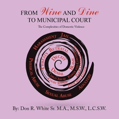 From Wine and Dine to Municipal Court: The Complexities of Domestic Violence by White M. a., M. Sw L. C. S. W., Sr.