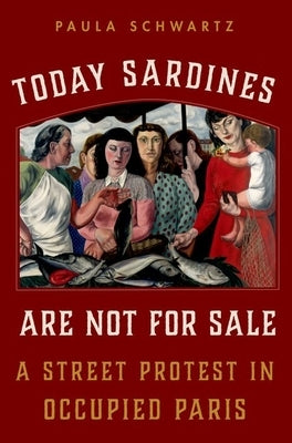 Today Sardines Are Not for Sale: A Street Protest in Occupied Paris by Schwartz, Paula