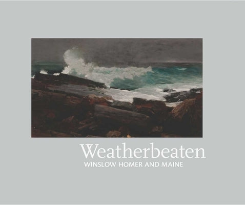 Weatherbeaten: Winslow Homer and Maine by Denenberg, Thomas Andrew