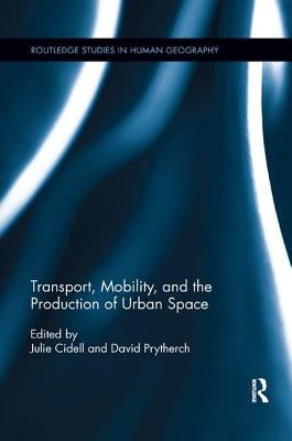 Transport, Mobility, and the Production of Urban Space by Cidell, Julie