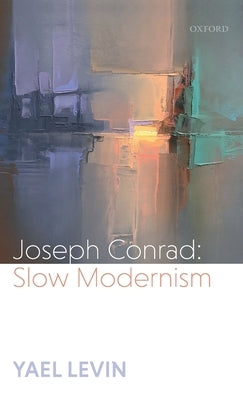Joseph Conrad: Slow Modernism by Levin, Yael