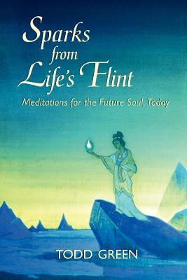 Sparks from Life's Flint--Meditations for the Future Soul, Today by Green, Todd
