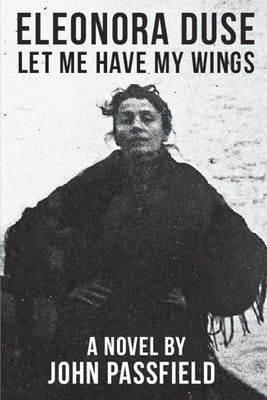 Eleonora Duse: Let Me Have My Wings by Passfield, John