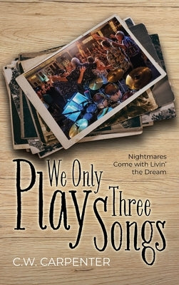 We Only Play Three Songs: Nightmares Come with Livin' the Dream by Carpenter, C. W.