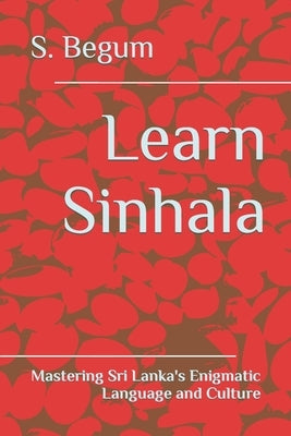 Learn Sinhala: Mastering Sri Lanka's Enigmatic Language and Culture by Begum, S.