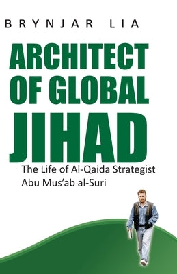 Architect of Global Jihad: The Life of Al-Qaida Strategist Abu Mus'ab Al-Suri by Lia, Brynjar