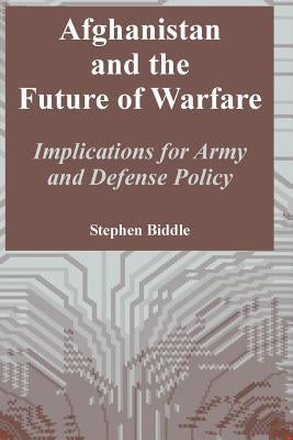 Afghanistan and the Future of Warfare: Implications for Army and Defense Policy by Biddle, Stephen