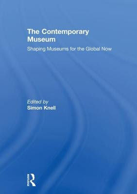 The Contemporary Museum: Shaping Museums for the Global Now by Knell, Simon