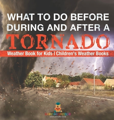 What To Do Before, During and After a Tornado - Weather Book for Kids Children's Weather Books by Baby Professor