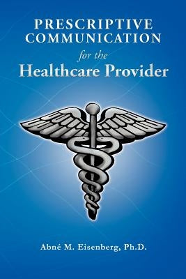 Prescriptive Communication for the Healthcare Provider by Eisenberg Ph. D., Abn M.