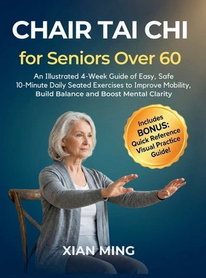 Chair Tai Chi for Seniors Over 60: An Illustrated 4-Week Guide of Easy, Safe 10-Minute Daily Seated Exercises to Improve Mobility, Build Balance and B by Ming, Xian