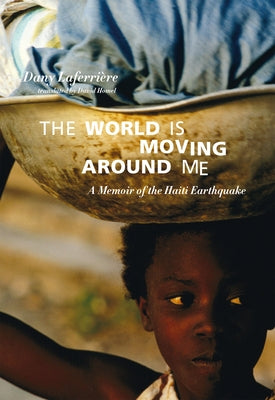 The World Is Moving Around Me: A Memoir of the Haiti Earthquake by Laferrière, Dany
