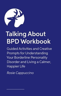 Talking about Bpd Workbook: Reflections and Creative Prompts for Exploring Your Life with a Diagnosis of Borderline Personality Disorder by Cappuccino, Rosie