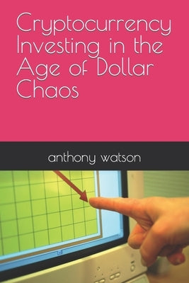Cryptocurrency Investing in the Age of Dollar Chaos by Watson, Anthony