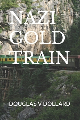 Nazi Gold Train by Dollard, Douglas V.