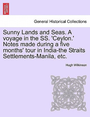 Sunny Lands and Seas. a Voyage in the SS. 'Ceylon.' Notes Made During a Five Months' Tour in India-The Straits Settlements-Manila, Etc. by Wilkinson, Hugh
