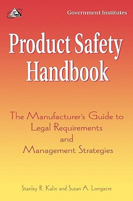 Product Safety Handbook: The Manufacturer's Guide to Legal Requirements and Management Strategies by Kalin, Stanley R.