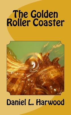 The Golden Roller Coaster by Harwood, Daniel L.