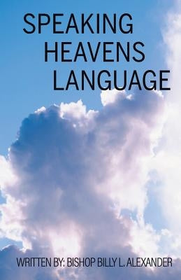 Speaking Heavens Language by Alexander, Bishop Billy L.
