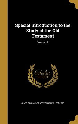 Special Introduction to the Study of the Old Testament; Volume 1 by Gigot, Francis Ernest Charles 1859-1920