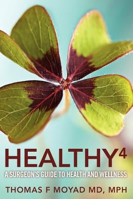 Healthy 4: A Surgeon's Guide to Health and Wellness by Moyad MD, Mph Thomas F.