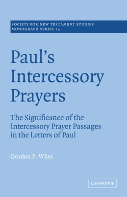 Paul's Intercessory Prayers: The Significance of the Intercessory Prayer Passages in the Letters of St Paul by Wiles, Gordon P.