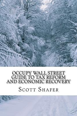 Occupy Wall Street Guide to Tax Reform and Economic Recovery: Tax Reform Made Simple by Shafer, Scott D.