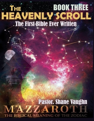 Book Three of THE HEAVENLY SCROLL teachings: : The Biblical Meaning Of The Zodiac (S0-Called) by Vaughn, Shane