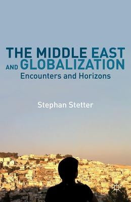The Middle East and Globalization: Encounters and Horizons by Stetter, Stephan