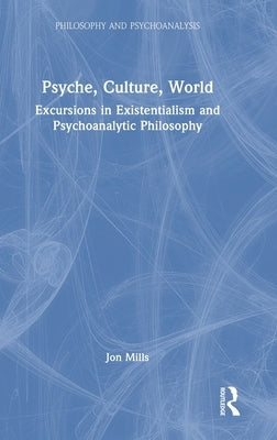 Psyche, Culture, World: Excursions in Existentialism and Psychoanalytic Philosophy by Mills, Jon