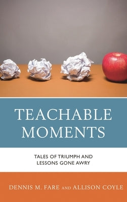 Teachable Moments: Tales of Triumph and Lessons Gone Awry by Fare, Dennis M.