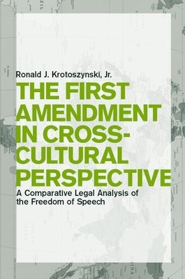 The First Amendment in Cross-Cultural Perspective: A Comparative Legal Analysis of the Freedom of Speech by Krotoszynski Jr, Ronald J.