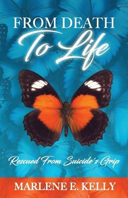 From Death to Life: Rescued from Suicide's Grip by Kelly, Marlene E.