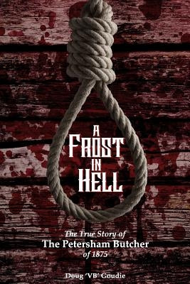 A Frost In Hell: The True Story of the Petersham Butcher of 1875 by Goudie, Doug 'Vb'
