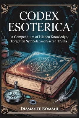 Codex Esoterica: A Compendium of Hidden Knowledge, Forgotten Symbols, and Sacred Truths by Romani, Diamante