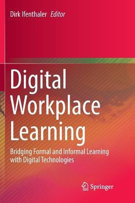 Digital Workplace Learning: Bridging Formal and Informal Learning with Digital Technologies by Ifenthaler, Dirk
