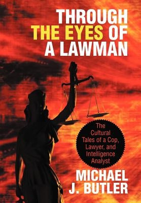 Through the Eyes of a Lawman: The Cultural Tales of a Cop, Lawyer, and Intelligence Analyst by Butler, Michael J.