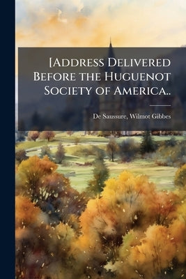 [Address Delivered Before the Huguenot Society of America.. by [De Saussure, Wilmot Gibbes] 1828-1886