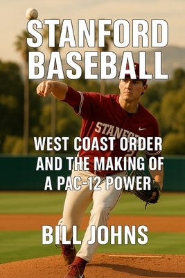 Stanford Baseball: West Coast Order and the Making of a Pac-12 Power by Johns, Bill