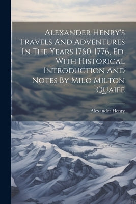 Alexander Henry's Travels And Adventures In The Years 1760-1776, Ed. With Historical Introduction And Notes By Milo Milton Quaife by Henry, Alexander