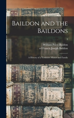 Baildon and the Baildons; a History of a Yorkshire Manor and Family; 3 by Baildon, William Paley 1850-1924
