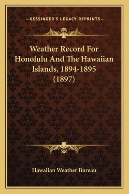 Weather Record For Honolulu And The Hawaiian Islands, 1894-1895 (1897) by Hawaiian Weather Bureau