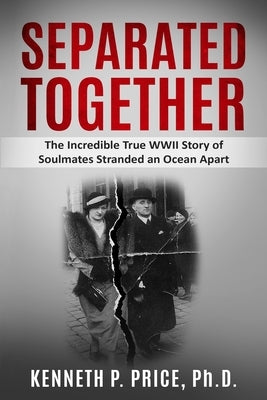 Separated Together: The Incredible True WWII Story of Soulmates Stranded an Ocean Apart by Price, Kenneth P.