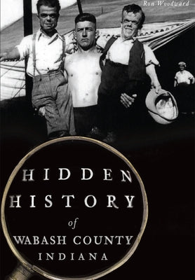 Hidden History of Wabash County, Indiana by Woodward, Ron