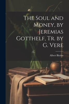 The Soul and Money, by Jeremias Gotthelf, Tr. by G. Vere by Bitzius, Albert